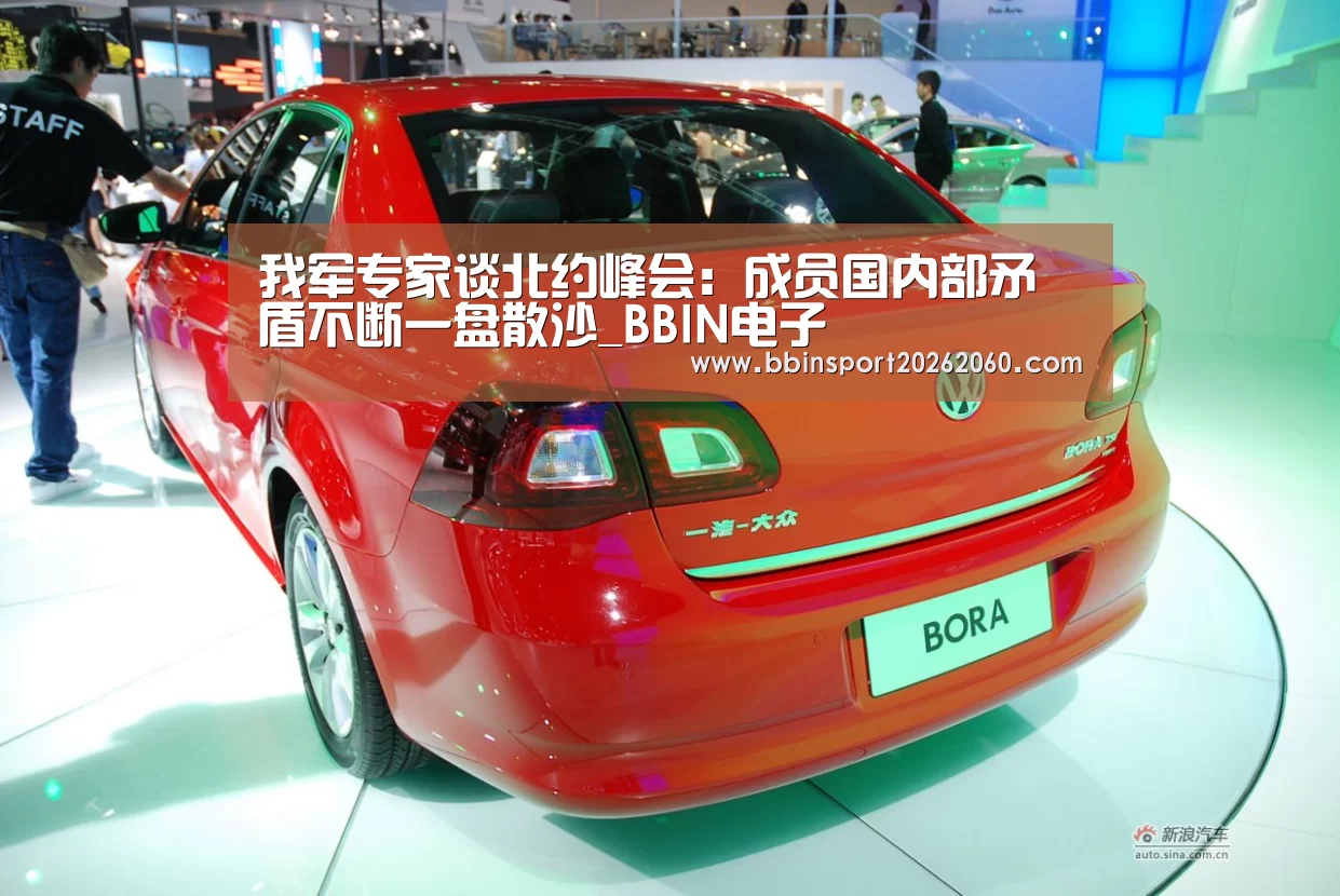 我军专家谈北约峰会:成员国内部矛盾不断一盘散沙_BBIN电子(图2) BBIN电子