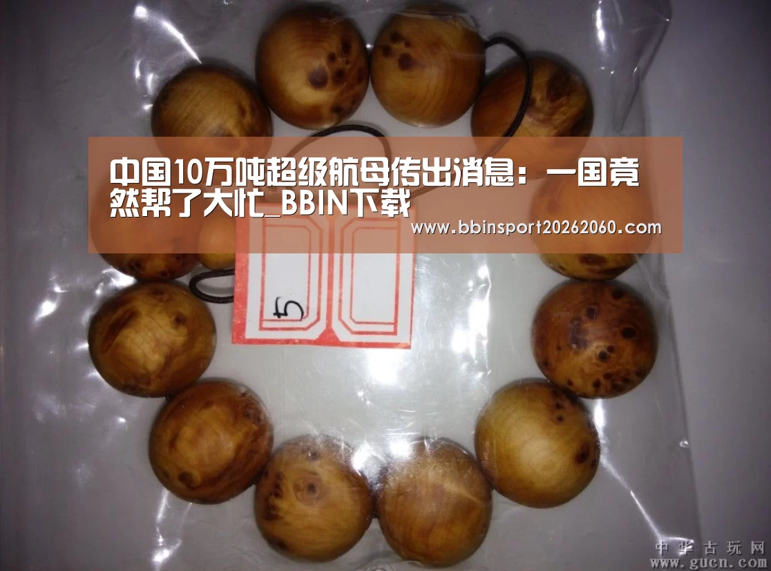中国10万吨超级航母传出消息:一国竟然帮了大忙_BBIN下载(图1) BBIN体育
