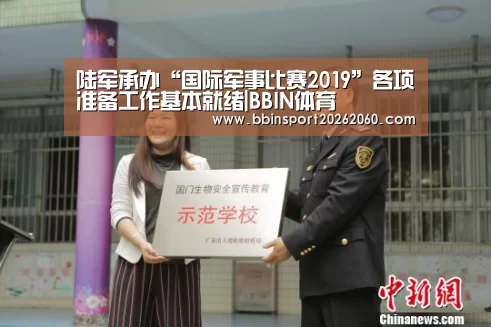 陆军承办“国际军事比赛2019”各项准备工作基本就绪|BBIN体育(图1) BBIN体育